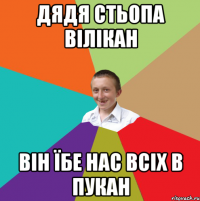 Дядя стьопа вілікан Він їбе нас всіх в пукан