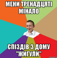 Мени тренадцяті мінало спіздів з дому "Жигули"