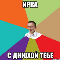 Ирка С днюхой тебе