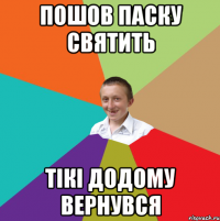 пошов паску святить тікі додому вернувся