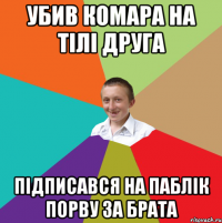 убив комара на тілі друга підписався на паблік порву за брата