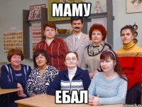 МАМУ ЕБАЛ
