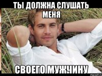 ТЫ ДОЛЖНА СЛУШАТЬ МЕНЯ СВОЕГО МУЖЧИНУ