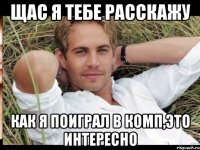 ЩАС Я ТЕБЕ РАССКАЖУ КАК Я ПОИГРАЛ В КОМП,ЭТО ИНТЕРЕСНО