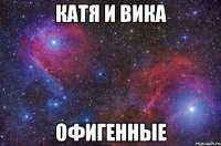 Катя и Вика офигенные