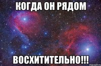 Когда он рядом ВОСХИТИТЕЛЬНО!!!