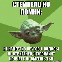 Стемнело,но помни: Не начертив кругов,и волосы не стриганув,"Кэролайн" кричать не смеешь ты!