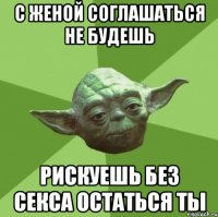 С женой соглашаться не будешь Рискуешь без секса остаться ты
