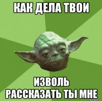 Как дела твои изволь рассказать ты мне