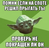 помни если на споте решил прыгать ты проверь не покрашен ли он