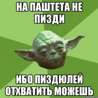 на Паштета не пизди ибо пиздюлей отхватить можешь