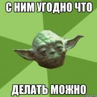 с ним угодно что делать можно
