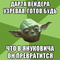 Дарта Вейдера узревая, готов будь Что в Януковича он превратится