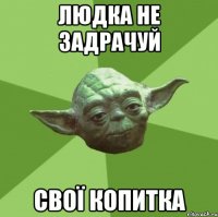 ЛЮДКА НЕ ЗАДРАЧУЙ СВОЇ КОПИТКА