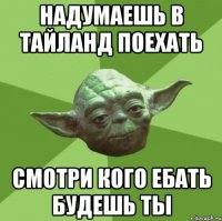 надумаешь в тайланд поехать смотри кого ебать будешь ты