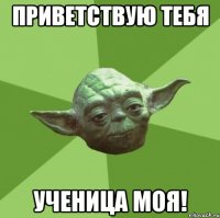 Приветствую тебя ученица моя!