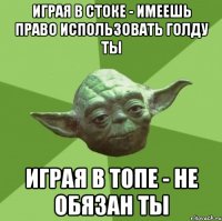 ИГРАЯ В СТОКЕ - ИМЕЕШЬ ПРАВО ИСПОЛЬЗОВАТЬ ГОЛДУ ТЫ ИГРАЯ В ТОПЕ - НЕ ОБЯЗАН ТЫ