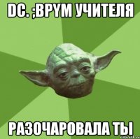 dc. ;bpym учителя разочаровала ты