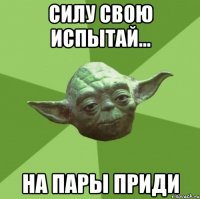 Силу свою испытай... На пары приди
