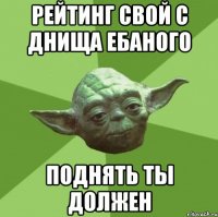 Рейтинг свой с днища ебаного Поднять ты должен