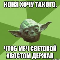 коня хочу такого, чтоб меч световой хвостом держал