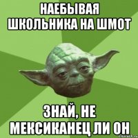 наебывая школьника на шмот знай, не мексиканец ли он