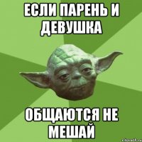 ЕСЛИ ПАРЕНЬ И ДЕВУШКА ОБЩАЮТСЯ НЕ МЕШАЙ