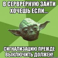 В серврерную зайти хочешь если... Сигнализацию прежде выключить должен!