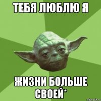 тебя люблю я жизни больше своей*