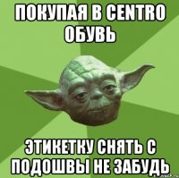 покупая в Centro обувь этикетку снять с подошвы не забудь