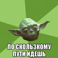  по скользкому пути идешь