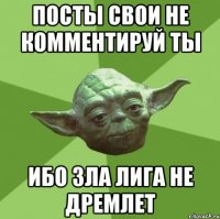 посты свои не комментируй ты ибо зла лига не дремлет