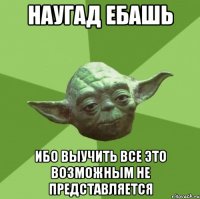 Наугад ебашь ибо выучить все это возможным не представляется