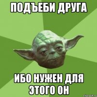 подъеби друга ибо нужен для этого он