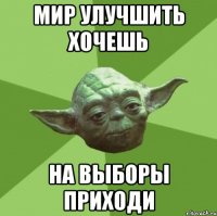 мир улучшить хочешь на выборы приходи