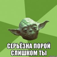  Серьёзна порой слишком ты