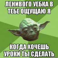 Ленивого уебка в тебе ощущаю я когда хочешь уроки ты сделать