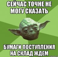 сейчас точне не могу сказать бумаги поступления на склад ждем