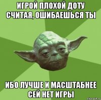 Игрой плохой доту считая, ошибаешься ты Ибо лучше и масштабнее сей нет игры