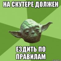 на скутере должен ездить по правилам