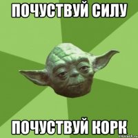 почуствуй силу почуствуй корк