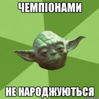 Чемпіонами не народжуються