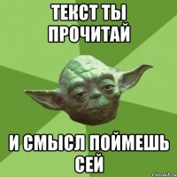 Текст ты прочитай И смысл поймешь сей
