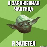 Я заряженная частица Я залетел