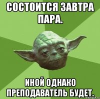 Состоится завтра пара. Иной однако преподаватель будет.