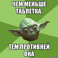 Чем меньше таблетка, Тем противней она