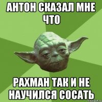 Антон сказал мне что Рахман так и не научился сосать