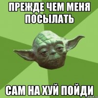 Прежде чем меня посылать Сам на хуй пойди