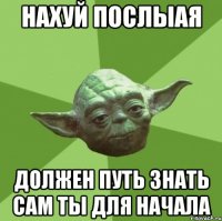 Нахуй послыая должен путь знать сам ты для начала