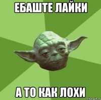 ебаште лайки а то как лохи